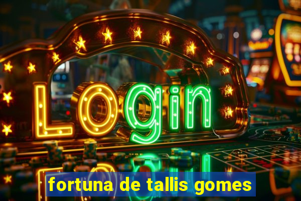 fortuna de tallis gomes